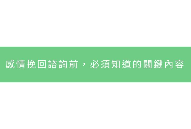 感情挽回諮詢前，必須知道的關鍵內容