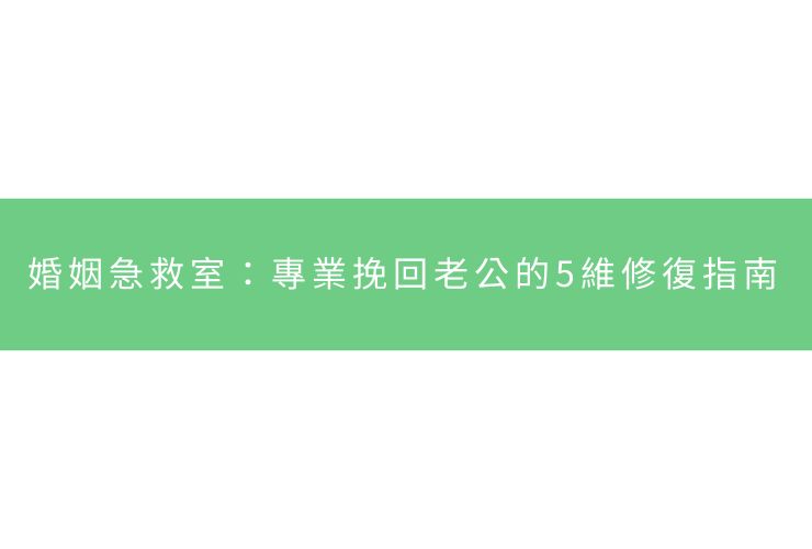 婚姻急救室：專業挽回老公的5維修復指南
