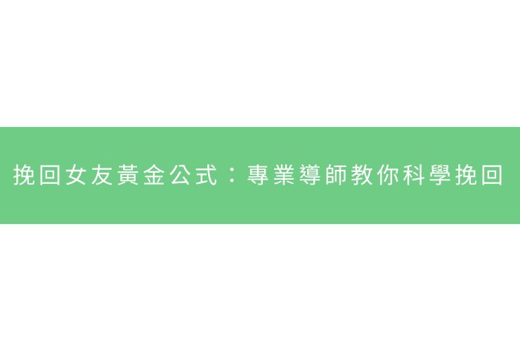 挽回女友黃金公式：專業導師教你科學挽回
