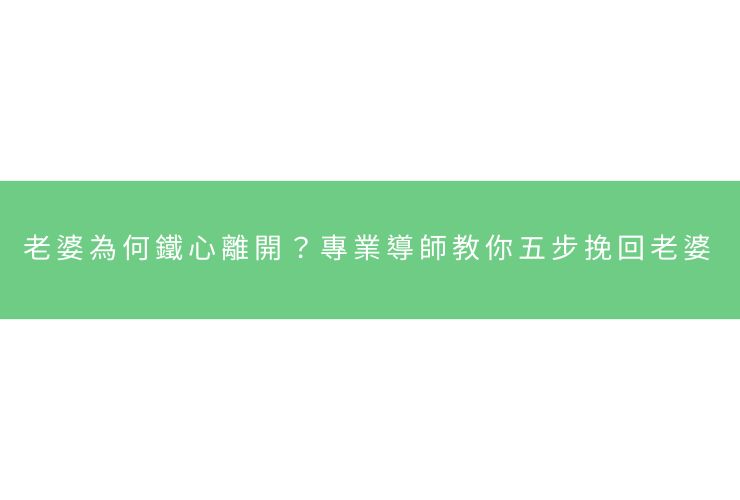 老婆為何鐵心離開？專業導師教你五步挽回老婆