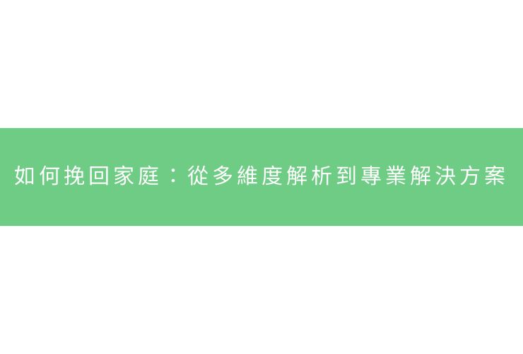 如何挽回家庭：從多維度解析到專業解決方案