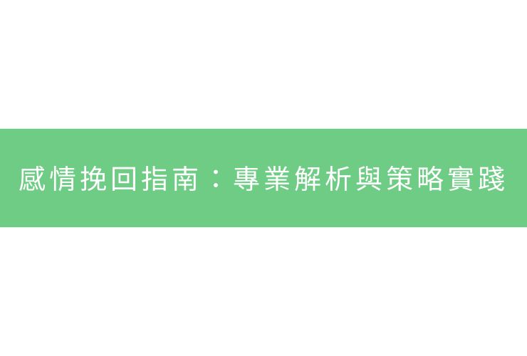 感情挽回指南：專業解析與策略實踐