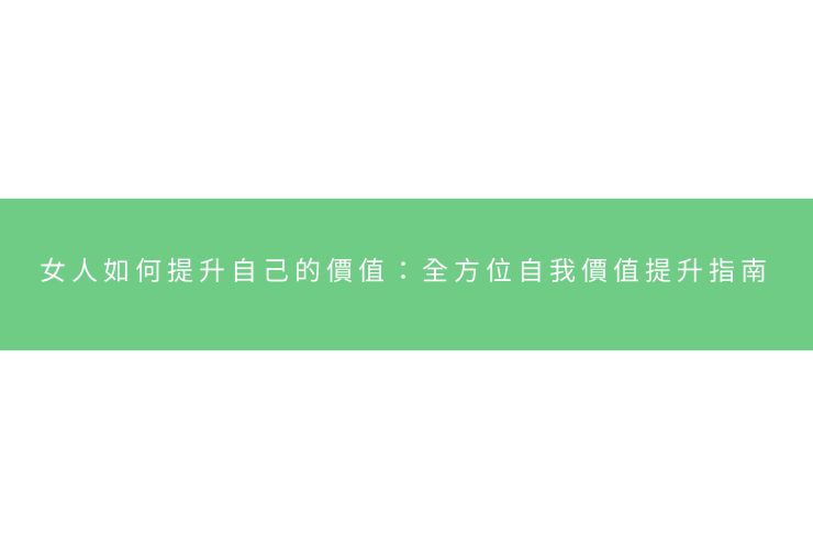女人如何提升自己的價值：全方位自我價值提升指南