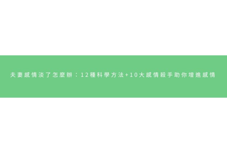 夫妻感情淡了怎麼辦：12種科學方法+10大感情殺手助你增進感情