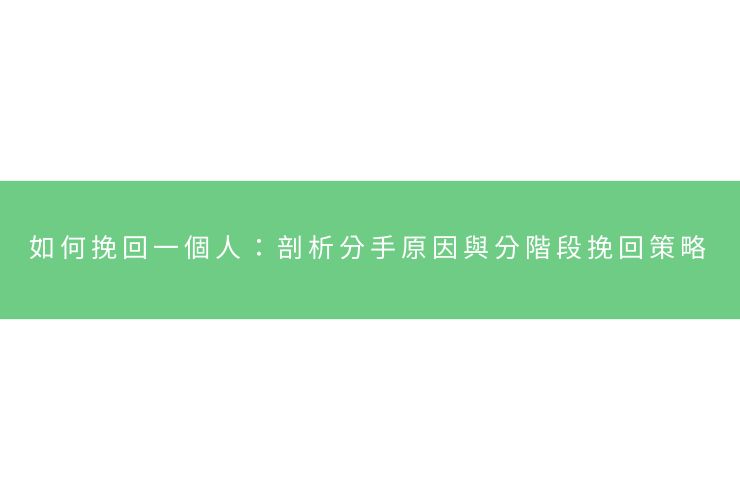如何挽回一個人：剖析分手原因與分階段挽回策略