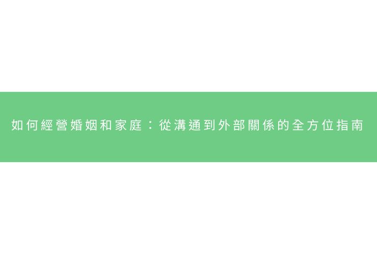 如何經營婚姻和家庭：從溝通到外部關係的全方位指南