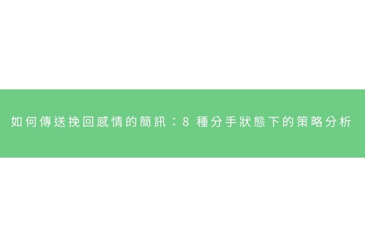 如何傳送挽回感情的簡訊：8種分手狀態下的策略分析