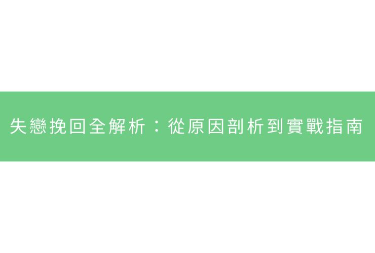 失戀挽回全解析：從原因剖析到實戰指南