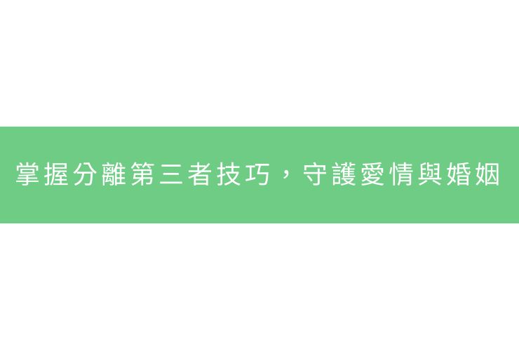 掌握分離第三者技巧，守護愛情與婚姻