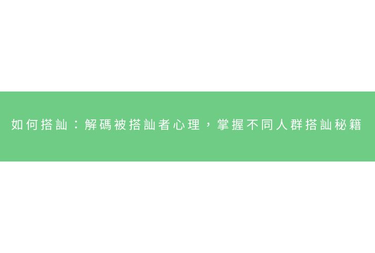 如何搭訕：解碼被搭訕者心理，掌握不同人群搭訕秘籍
