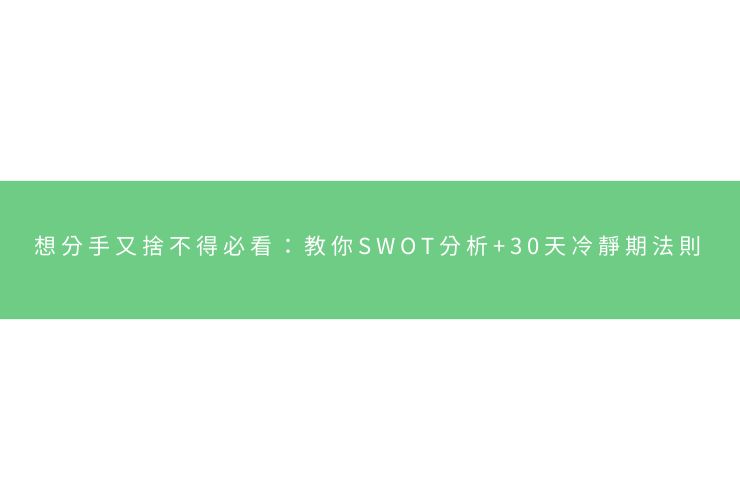 想分手又捨不得必看：教你SWOT分析+30天冷靜期法則