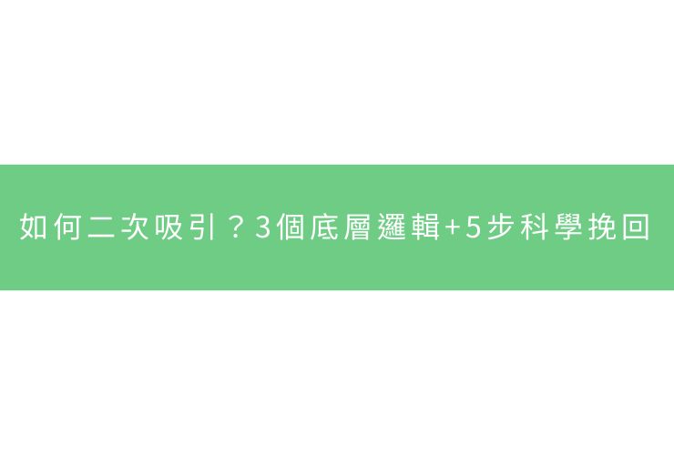 如何二次吸引？3個底層邏輯+5步科學挽回