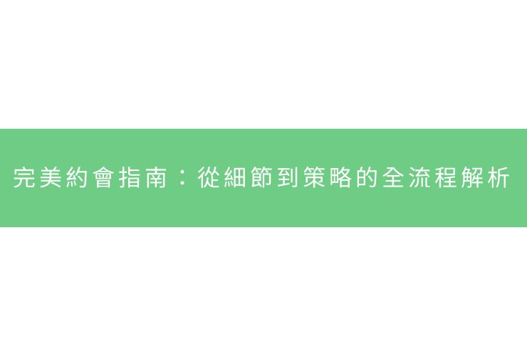 完美約會指南：從細節到策略的全流程解析