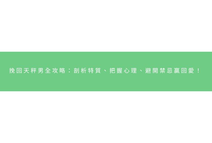 挽回天秤男全攻略：剖析特質、把握心理、避開禁忌贏回愛！