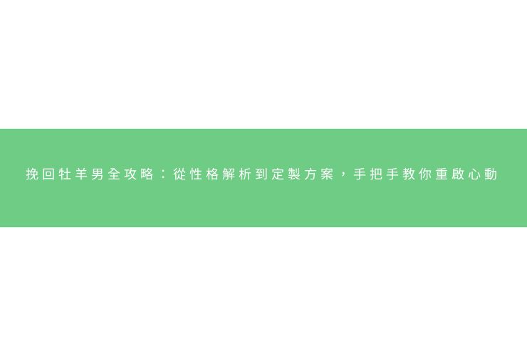 挽回牡羊男全攻略：從性格解析到定製方案，手把手教你重啟心動