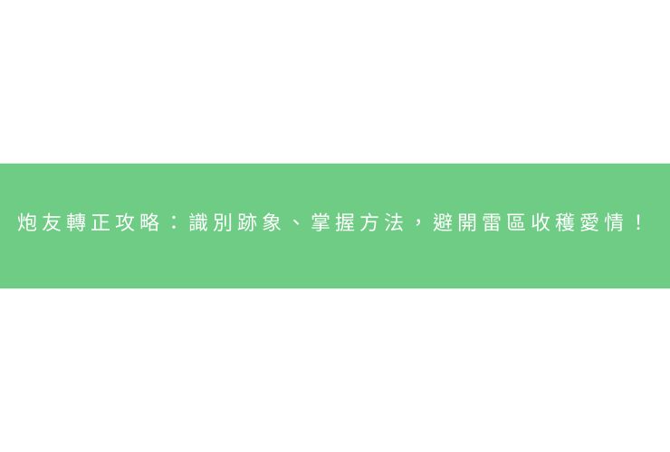 炮友轉正攻略：識別跡象、掌握方法，避開雷區收穫愛情！