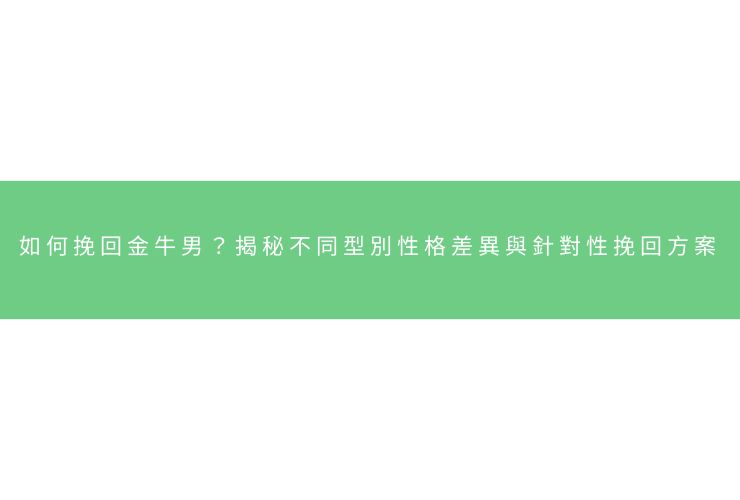 如何挽回金牛男？揭秘不同型別性格差異與針對性挽回方案