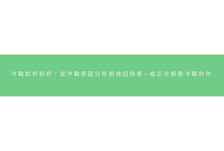 冷戰如何和好：從冷戰原因分析到挽回指南—給正在經歷冷戰的你