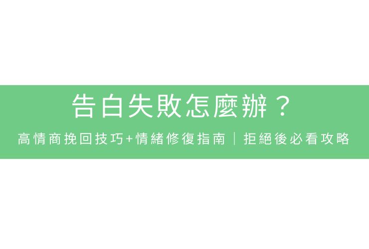 告白失敗怎麼辦？高情商挽回技巧+情緒修復指南｜拒絕後必看攻略