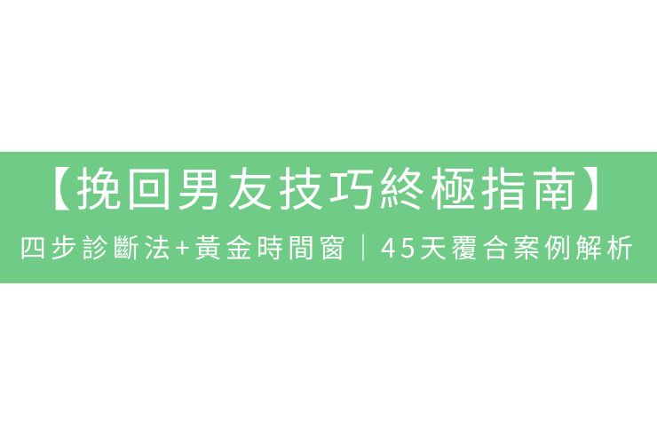 【挽回男友技巧終極指南】四步診斷法+黃金時間窗｜45天覆合案例解析