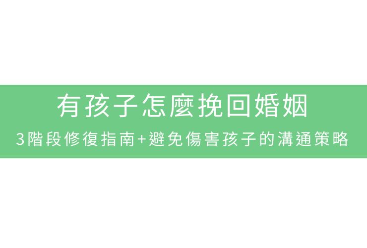 有孩子怎麼挽回婚姻：3階段修復指南+避免傷害孩子的溝通策略