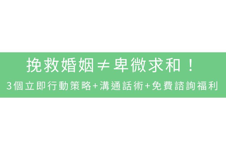 挽救婚姻≠卑微求和！3個立即行動策略+溝通話術+免費諮詢福利