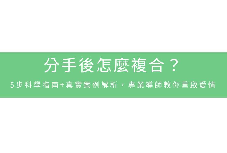 分手後怎麼複合？5步科學指南+真實案例解析，專業導師教你重啟愛情