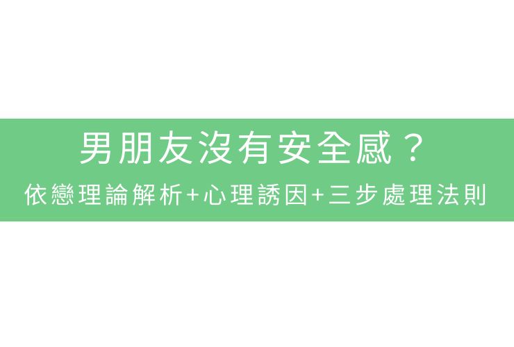 男朋友沒有安全感？依戀理論解析+心理誘因+三步處理法則