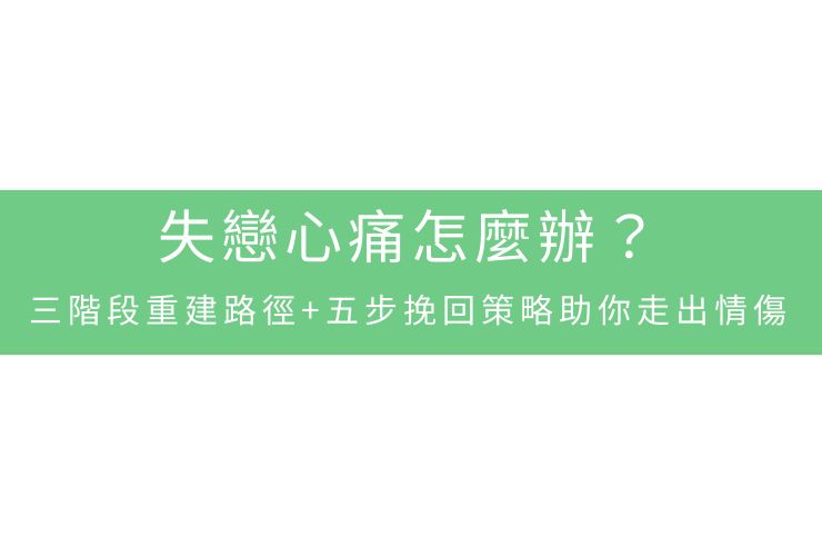 失戀心痛怎麼辦？三階段重建路徑+五步挽回策略助你走出情傷