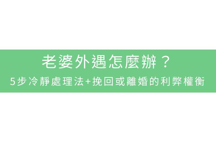 老婆外遇怎麼辦？5步冷靜處理法+挽回或離婚的利弊權衡