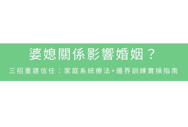 婆媳關係影響婚姻？三招重建信任：家庭系統療法+邊界訓練實操指南