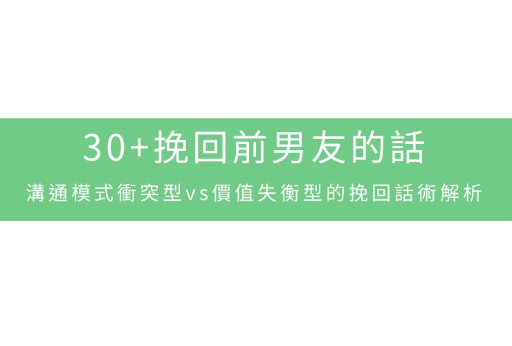 30+挽回前男友的話：溝通模式衝突型vs價值失衡型的挽回話術解析