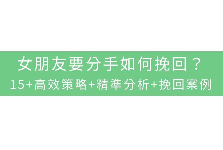 女朋友要分手如何挽回？15+高效策略+精準分析+挽回案例