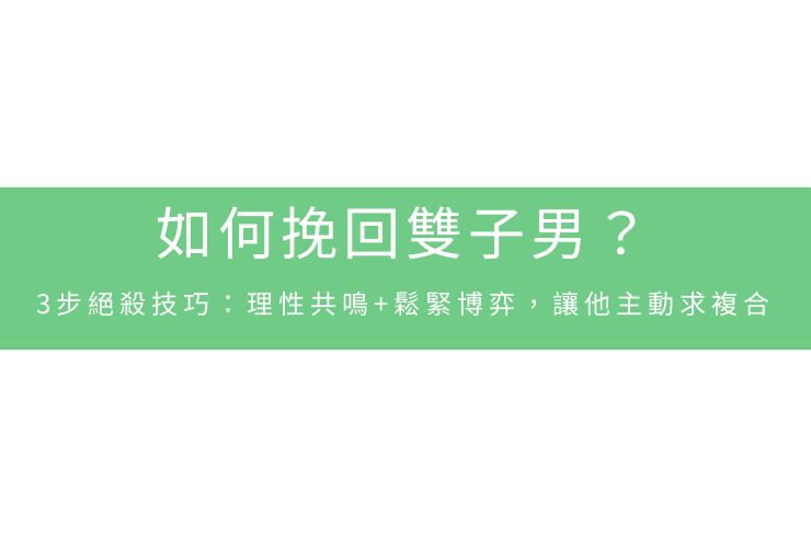 如何挽回雙子男？3步絕殺技巧：理性共鳴+鬆緊博弈，讓他主動求複合