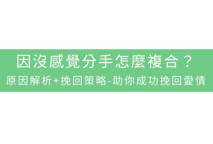 因沒感覺分手怎麼複合？原因解析+挽回策略-助你成功挽回愛情