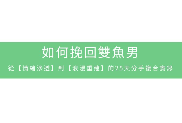 如何挽回雙魚男：從【情緒滲透】到【浪漫重建】的25天分手複合實錄