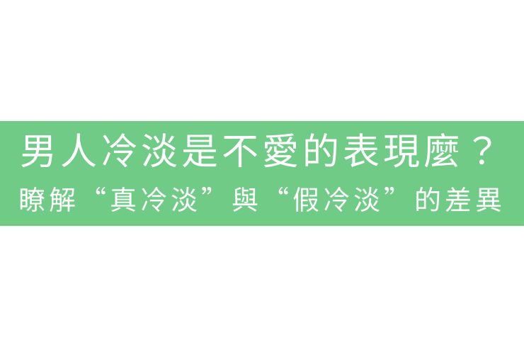男人冷淡是不愛的表現麼？瞭解“真冷淡”與“假冷淡”的差異