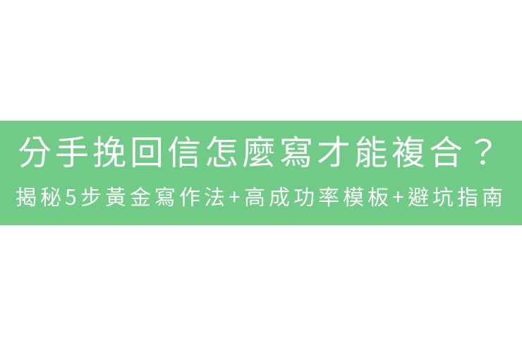 分手挽回信怎麼寫才能複合？揭秘5步黃金寫作法+高成功率模板+避坑指南