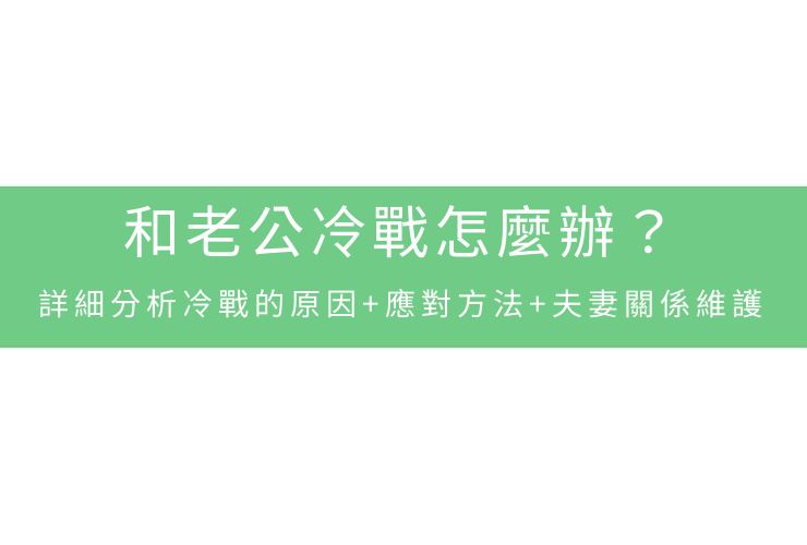 和老公冷戰怎麼辦？詳細分析冷戰的原因+應對方法+夫妻關係維護