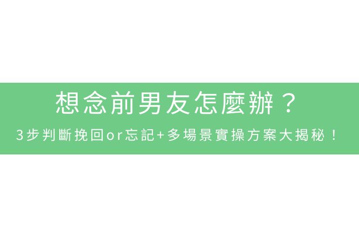 想念前男友怎麼辦？3步判斷挽回or忘記+多場景實操方案大揭秘！