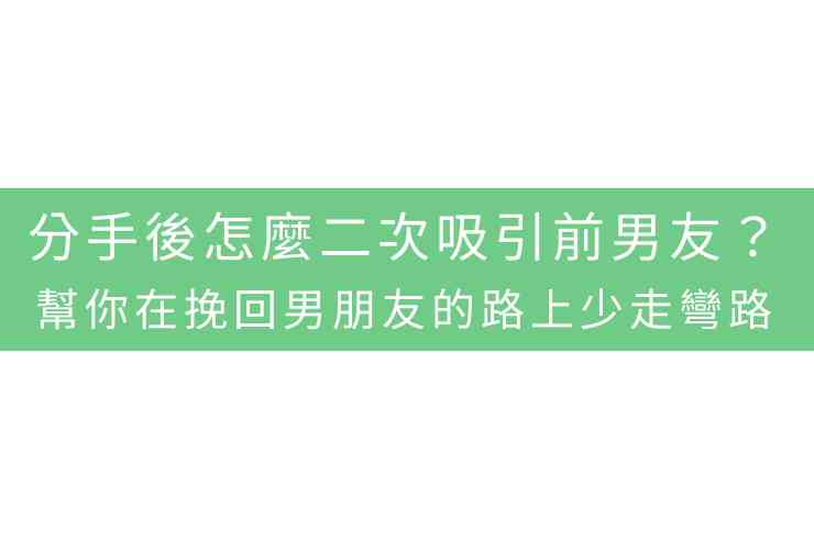 分手後怎麼二次吸引前男友？幫你在挽回男朋友的路上少走彎路