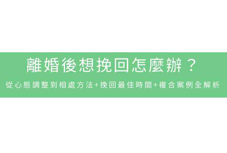 離婚後想挽回怎麼辦？從心態調整到相處方法+挽回最佳時間+複合案例全解析
