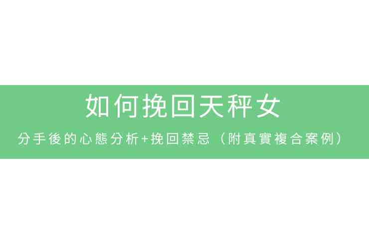 如何挽回天秤女：分手後的心態分析+挽回禁忌（附真實複合案例）