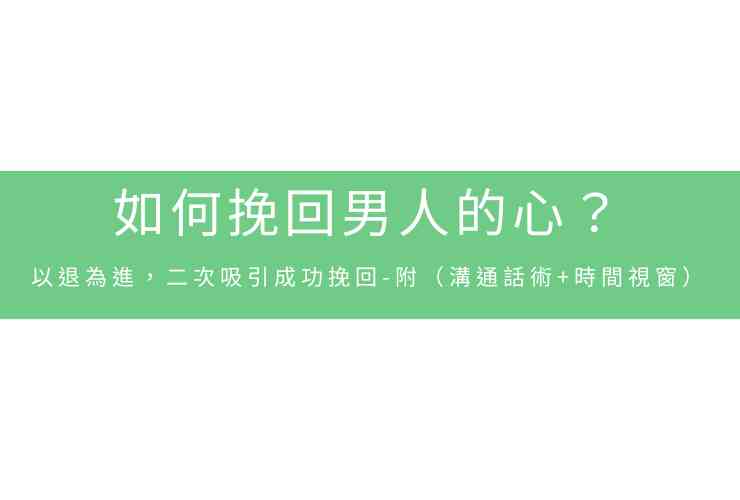 如何挽回男人的心？以退為進，二次吸引成功挽回-附（溝通話術+時間視窗）