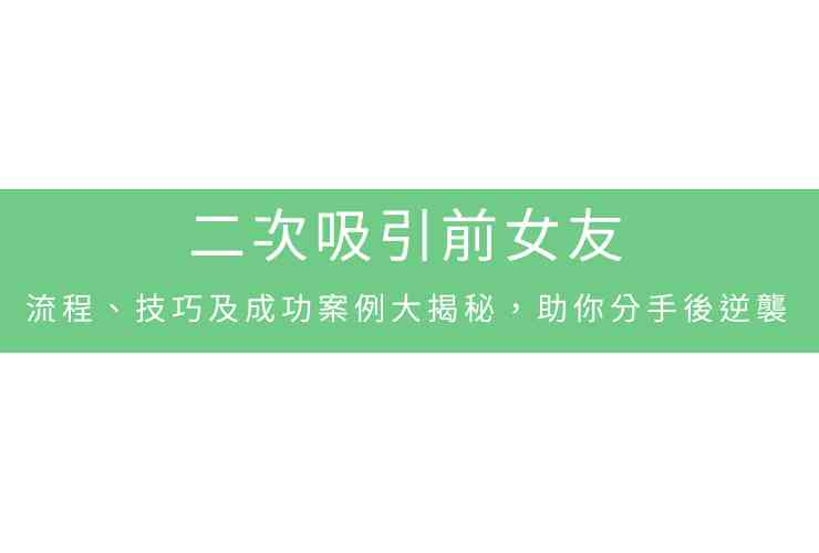 二次吸引前女友：流程、技巧及成功案例大揭秘，助你分手後逆襲