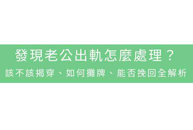 發現老公出軌怎麼處理？該不該揭穿、如何攤牌、能否挽回全解析
