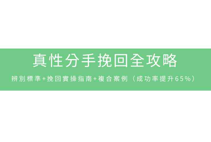真性分手挽回全攻略：辨別標準+挽回實操指南+複合案例（成功率提升65%）