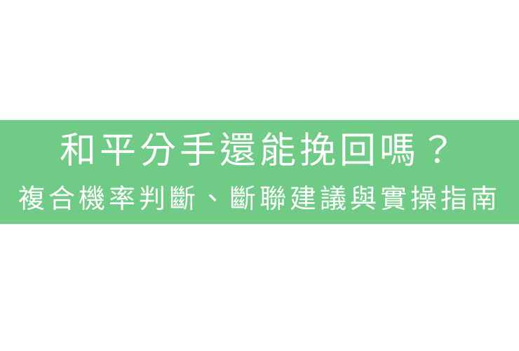 和平分手還能挽回嗎？複合機率判斷、斷聯建議與實操指南