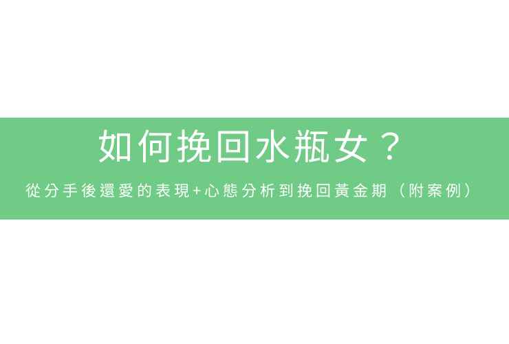 如何挽回水瓶女？從分手後還愛的表現+心態分析到挽回黃金期（附案例）
