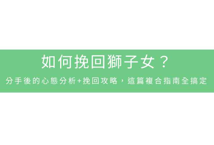 如何挽回獅子女？分手後的心態分析+挽回攻略，這篇複合指南全搞定